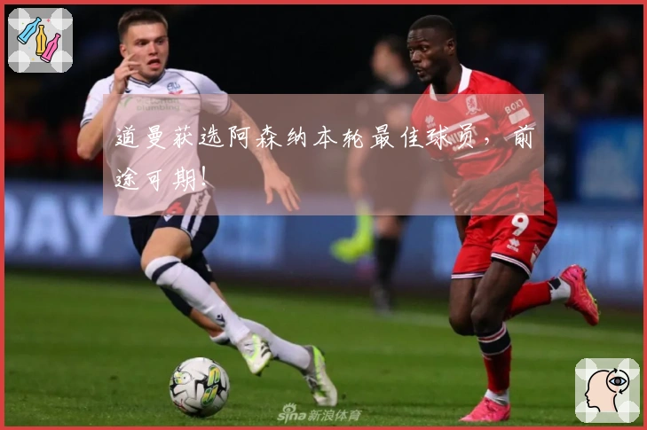 道曼获选阿森纳本轮最佳球员，前途可期！