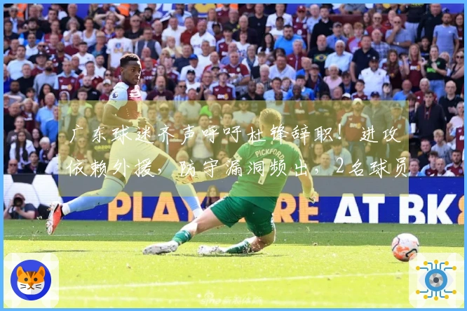 广东球迷齐声呼吁杜锋辞职！进攻依赖外援，防守漏洞频出，2名球员被冷落