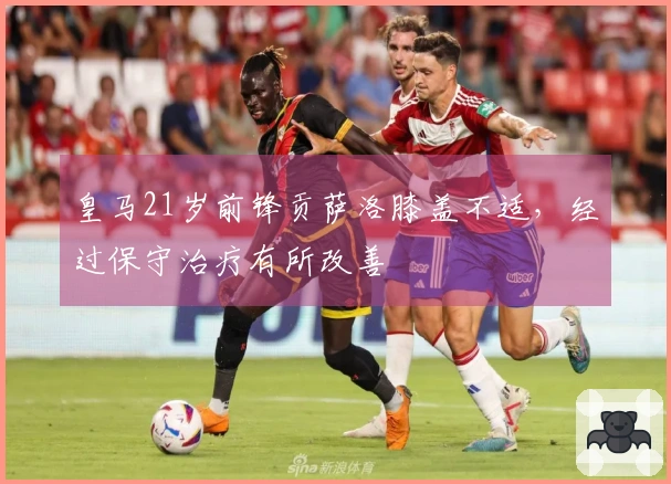 皇马21岁前锋贡萨洛膝盖不适，经过保守治疗有所改善