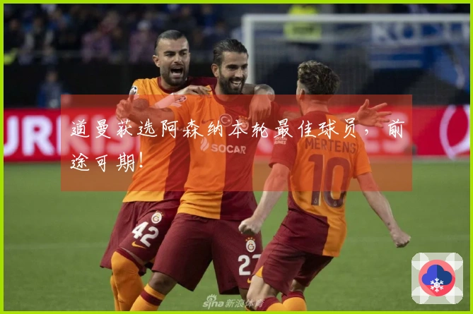 道曼获选阿森纳本轮最佳球员，前途可期！