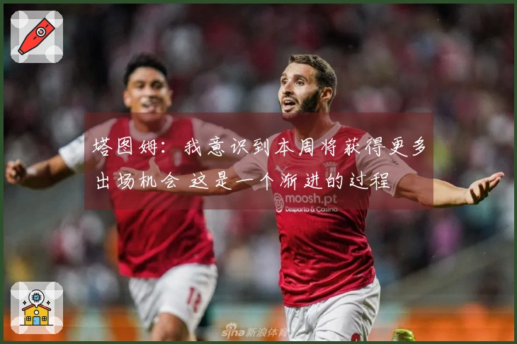 塔图姆：我意识到本周将获得更多出场机会 这是一个渐进的过程