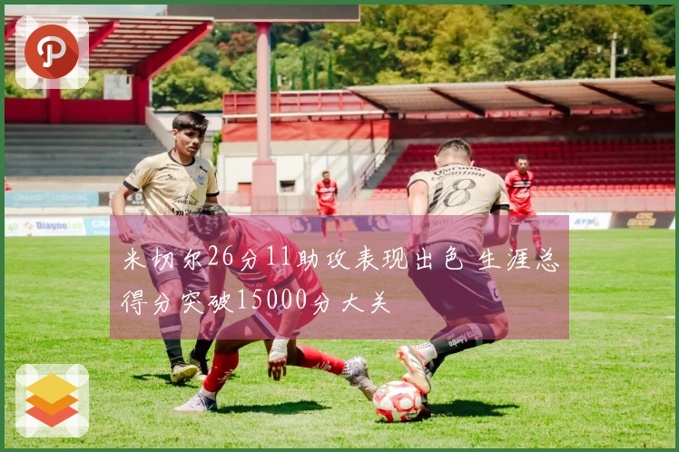 米切尔26分11助攻表现出色 生涯总得分突破15000分大关