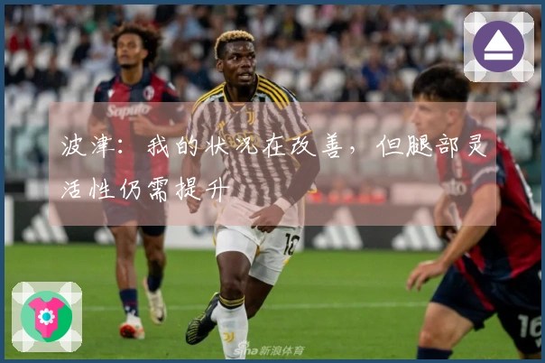 波津：我的状况在改善，但腿部灵活性仍需提升