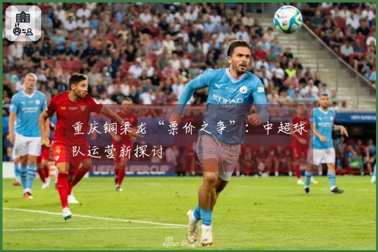 重庆铜梁龙“票价之争”：中超球队运营新探讨