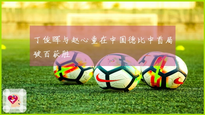 丁俊晖与赵心童在中国德比中首局破百获胜