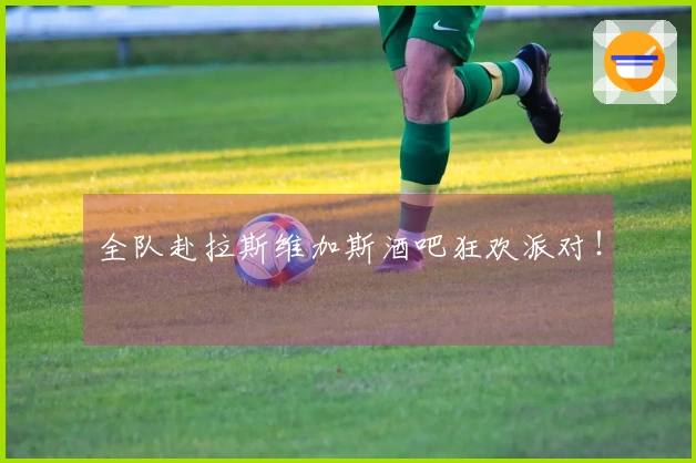 全队赴拉斯维加斯酒吧狂欢派对！