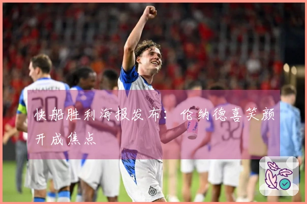 快船胜利海报发布：伦纳德喜笑颜开成焦点