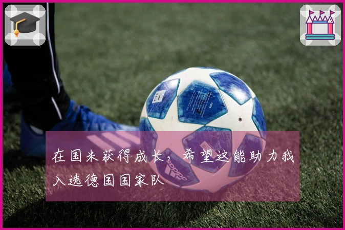 在国米获得成长，希望这能助力我入选德国国家队