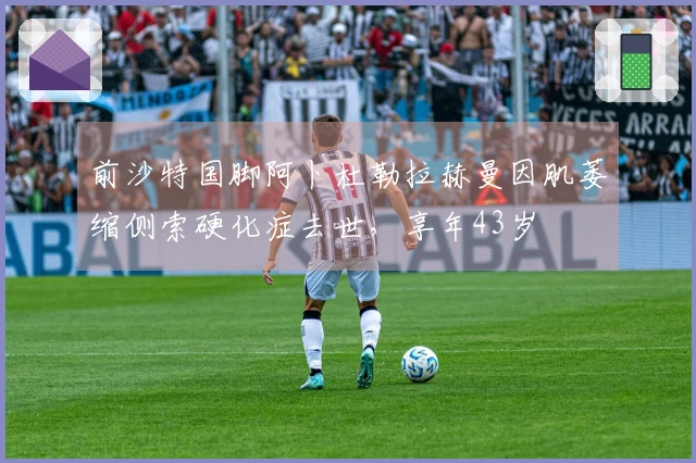 前沙特国脚阿卜杜勒拉赫曼因肌萎缩侧索硬化症去世，享年43岁