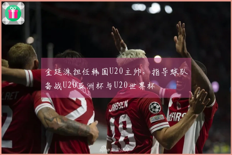 金廷洙担任韩国U20主帅，指导球队备战U20亚洲杯与U20世界杯