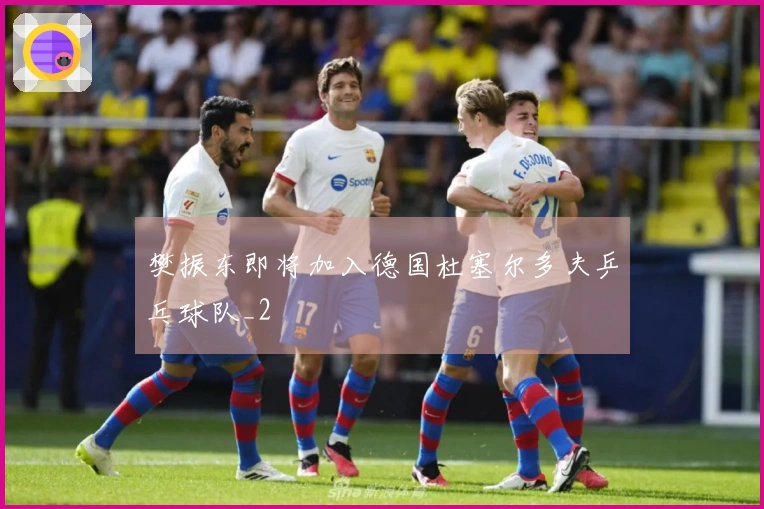 樊振东即将加入德国杜塞尔多夫乒乓球队_2