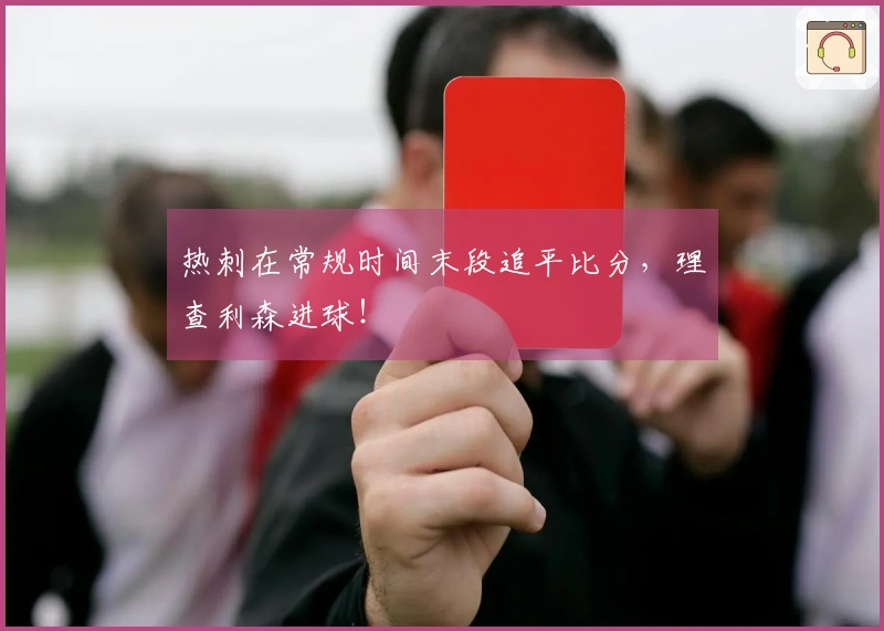 热刺在常规时间末段追平比分，理查利森进球！